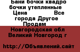 Бани бочки,квадро бочки,утепленные. › Цена ­ 145 000 - Все города Другое » Продам   . Новгородская обл.,Великий Новгород г.